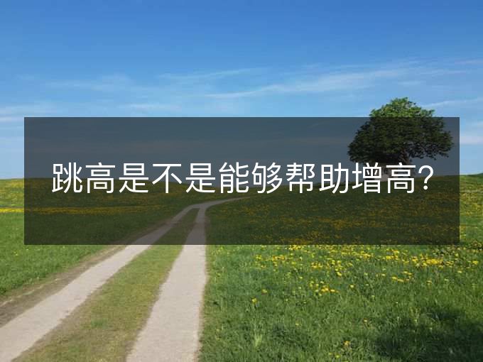 跳高是不是能够帮助增高? 跳高是不是能够帮助增高?