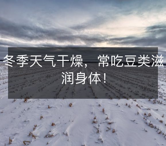 冬季天气干燥,常吃豆类滋润身体! 冬季天气干燥,常吃豆类滋润身体!