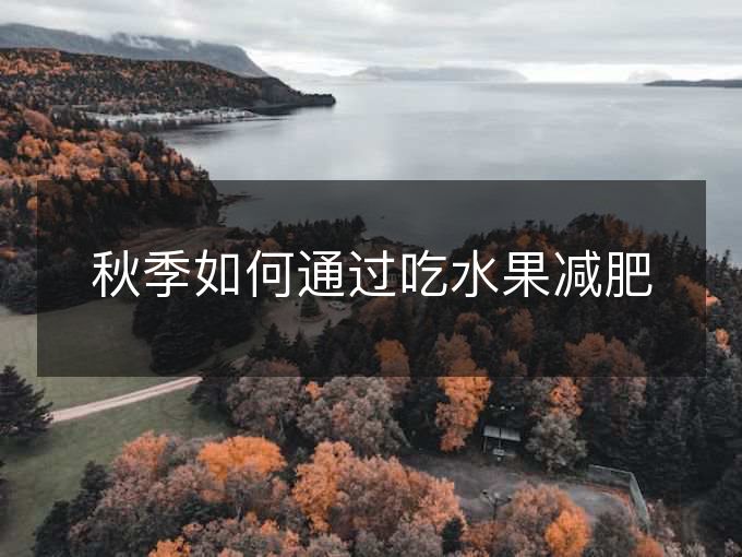 秋季如何通过吃水果减肥 秋季如何通过吃水果减肥