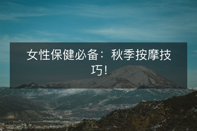 女性保健必备：秋季按摩技巧！